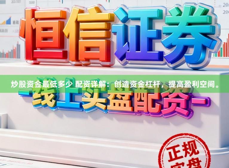 炒股资金最低多少 配资详解：创造资金杠杆，提高盈利空间。