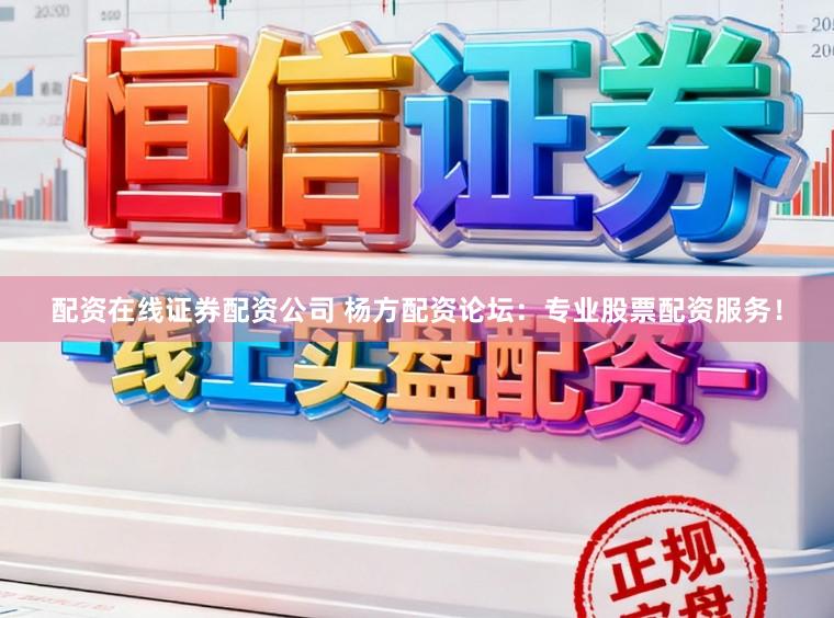 配资在线证券配资公司 杨方配资论坛:专业股票配资服务!