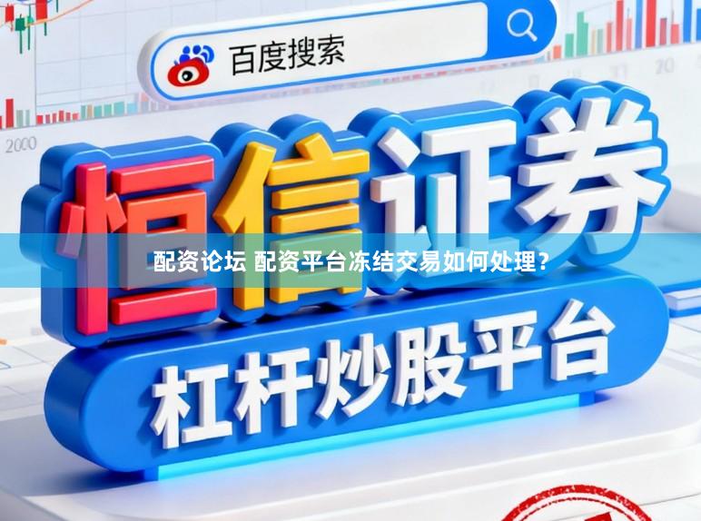 配资论坛 配资平台冻结交易如何处理?