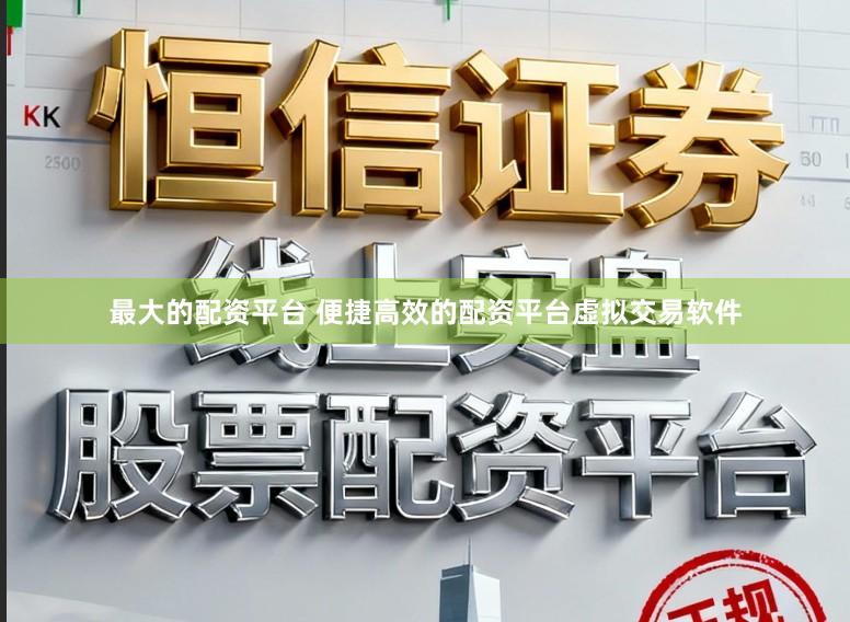 最大的配资平台 便捷高效的配资平台虚拟交易软件