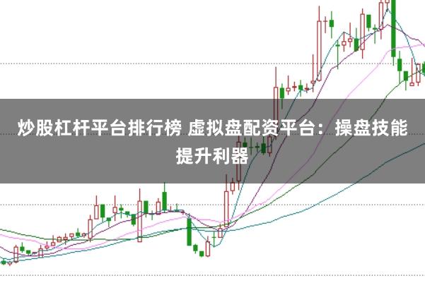 炒股杠杆平台排行榜 虚拟盘配资平台：操盘技能提升利器