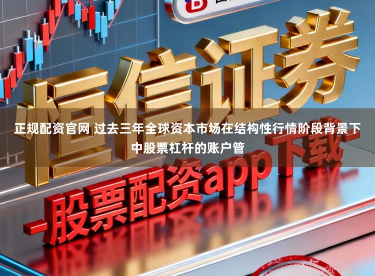 正规配资官网 过去三年全球资本市场在结构性行情阶段背景下中股票杠杆的账户管