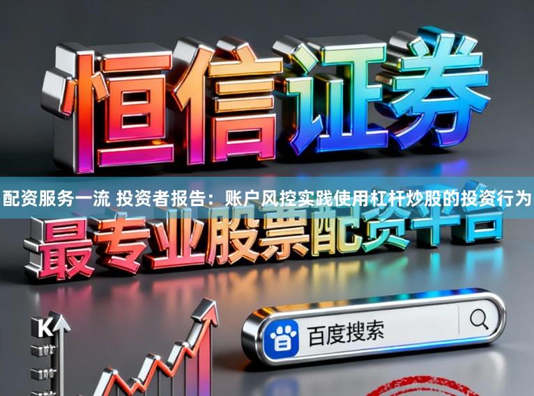 配资服务一流 投资者报告：账户风控实践使用杠杆炒股的投资行为
