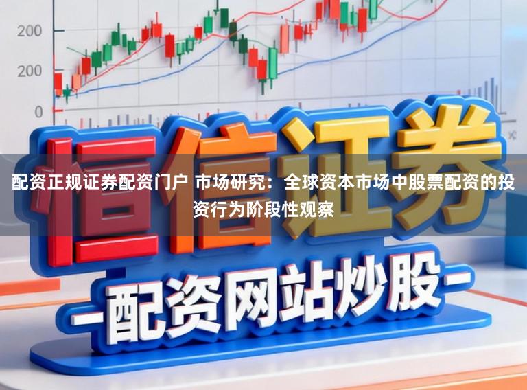 配资正规证券配资门户 市场研究：全球资本市场中股票配资的投资行为阶段性观察