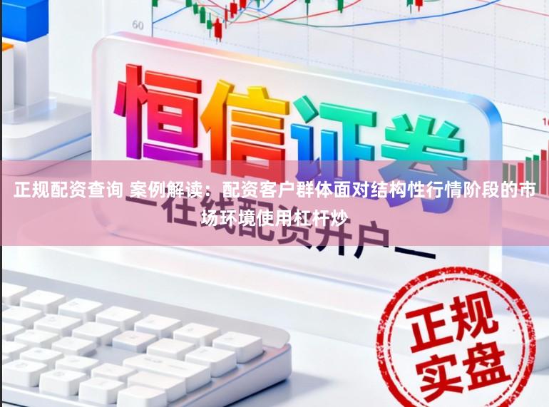正规配资查询 案例解读：配资客户群体面对结构性行情阶段的市场环境使用杠杆炒