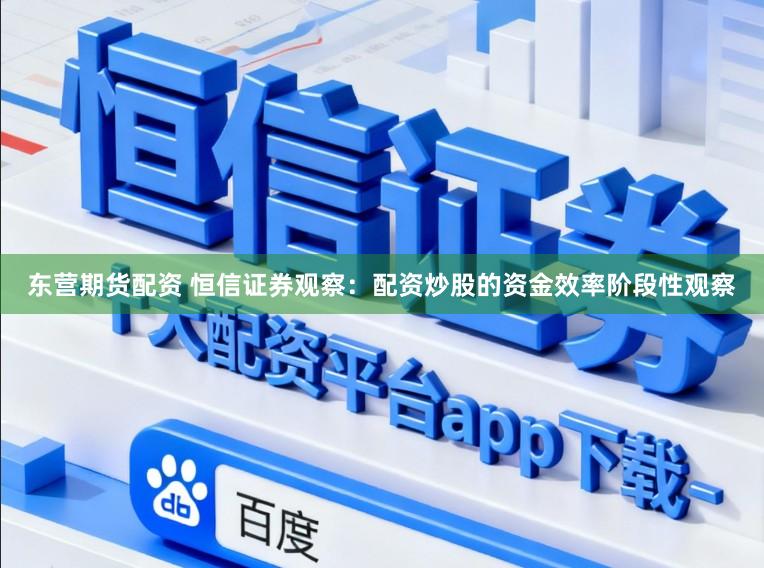 东营期货配资 恒信证券观察：配资炒股的资金效率阶段性观察