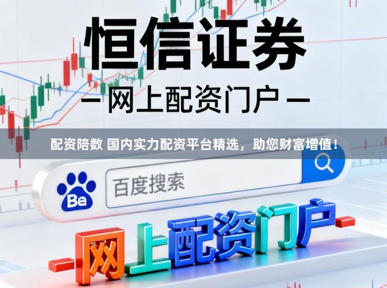 配资陪数 国内实力配资平台精选，助您财富增值！