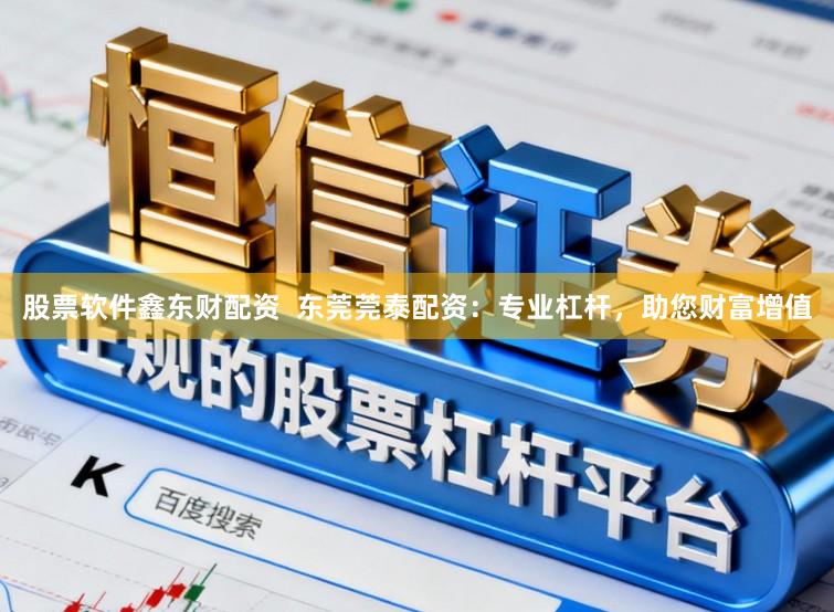 股票软件鑫东财配资  东莞莞泰配资：专业杠杆，助您财富增值