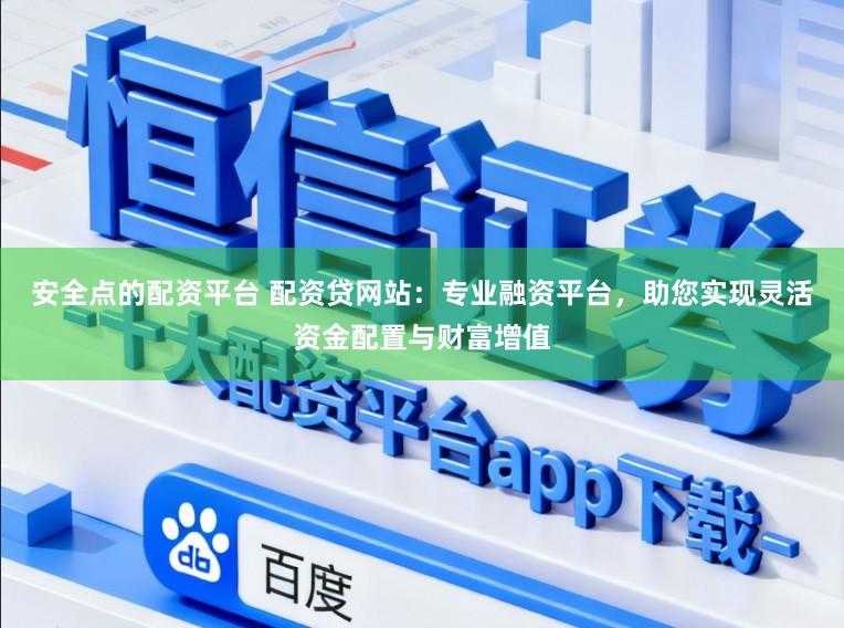安全点的配资平台 配资贷网站：专业融资平台，助您实现灵活资金配置与财富增值