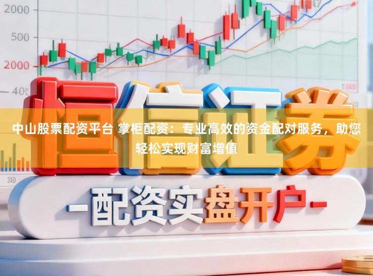 中山股票配资平台 掌柜配资：专业高效的资金配对服务，助您轻松实现财富增值