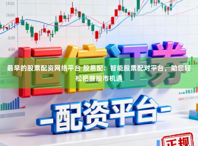 最早的股票配资网络平台 股易配：智能股票配对平台，助您轻松把握股市机遇