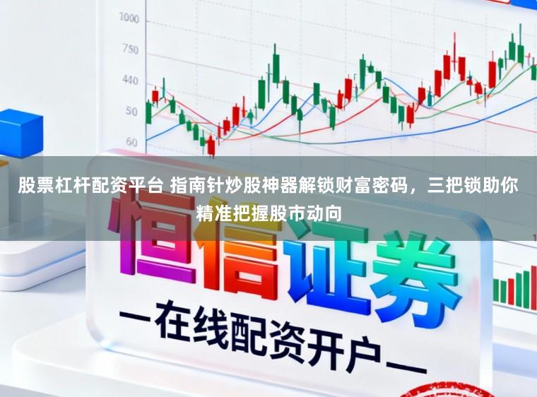 股票杠杆配资平台 指南针炒股神器解锁财富密码，三把锁助你精准把握股市动向