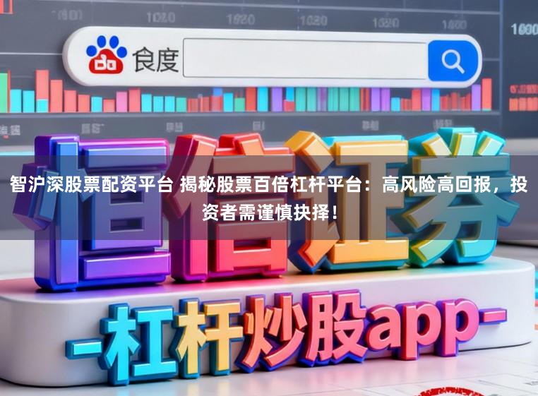 智沪深股票配资平台 揭秘股票百倍杠杆平台：高风险高回报，投资者需谨慎抉择！