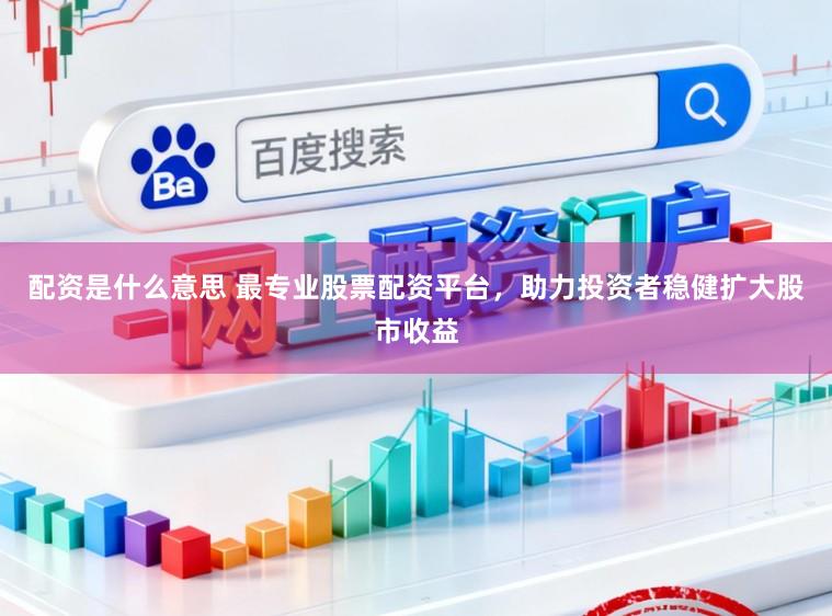 配资是什么意思 最专业股票配资平台，助力投资者稳健扩大股市收益