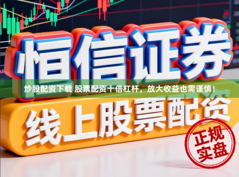 炒股配资下载 股票配资十倍杠杆，放大收益也需谨慎！