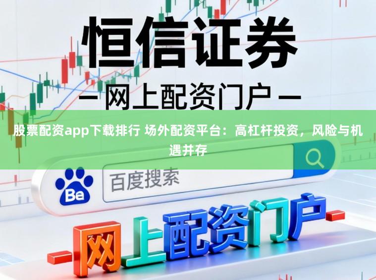 股票配资app下载排行 场外配资平台：高杠杆投资，风险与机遇并存