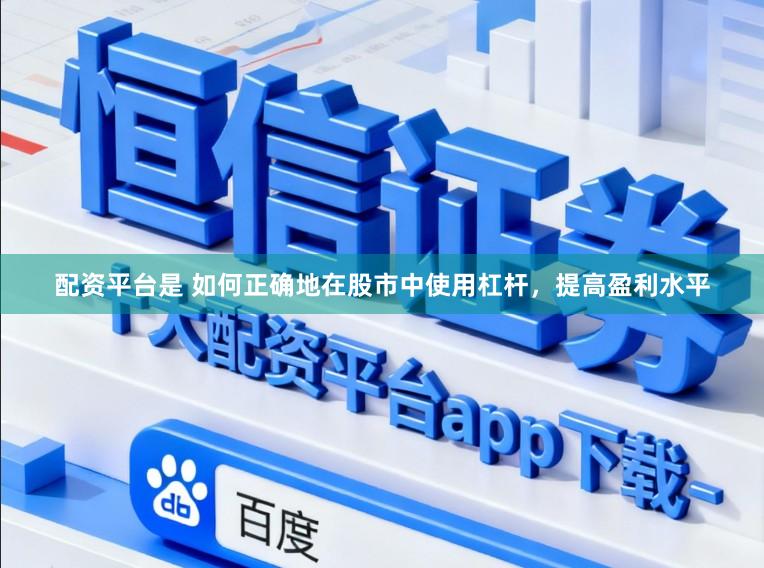 配资平台是 如何正确地在股市中使用杠杆，提高盈利水平