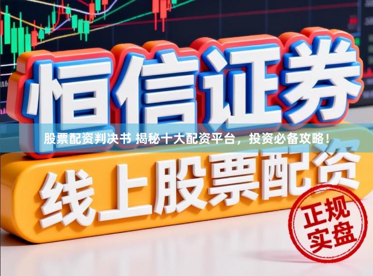 股票配资判决书 揭秘十大配资平台，投资必备攻略！