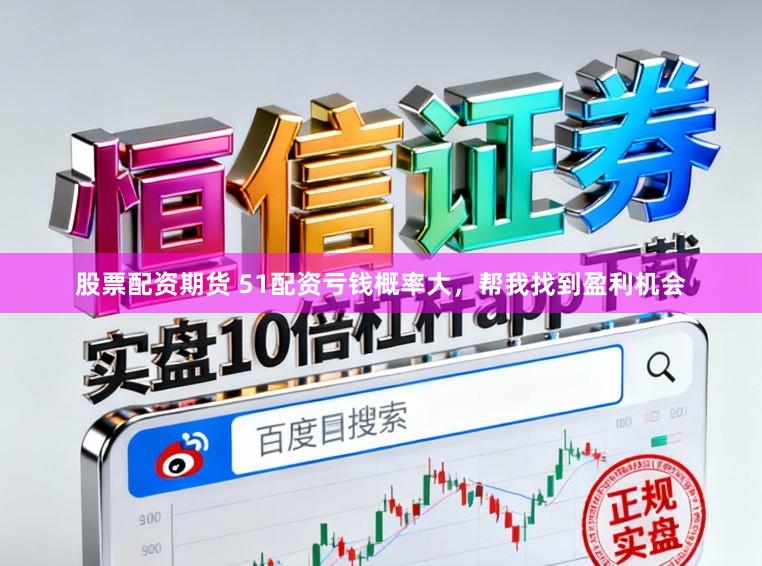 股票配资期货 51配资亏钱概率大，帮我找到盈利机会