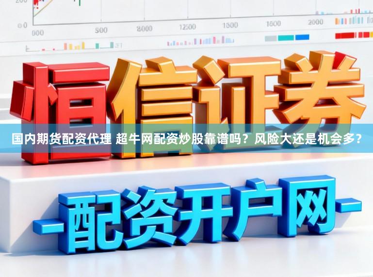 国内期货配资代理 超牛网配资炒股靠谱吗？风险大还是机会多？