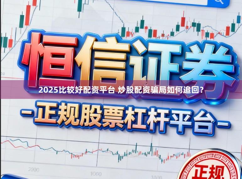 2025比较好配资平台 炒股配资骗局如何追回？