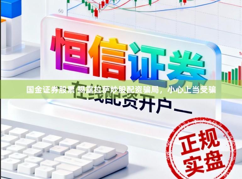 国金证券股票 揭露拉萨炒股配资骗局，小心上当受骗