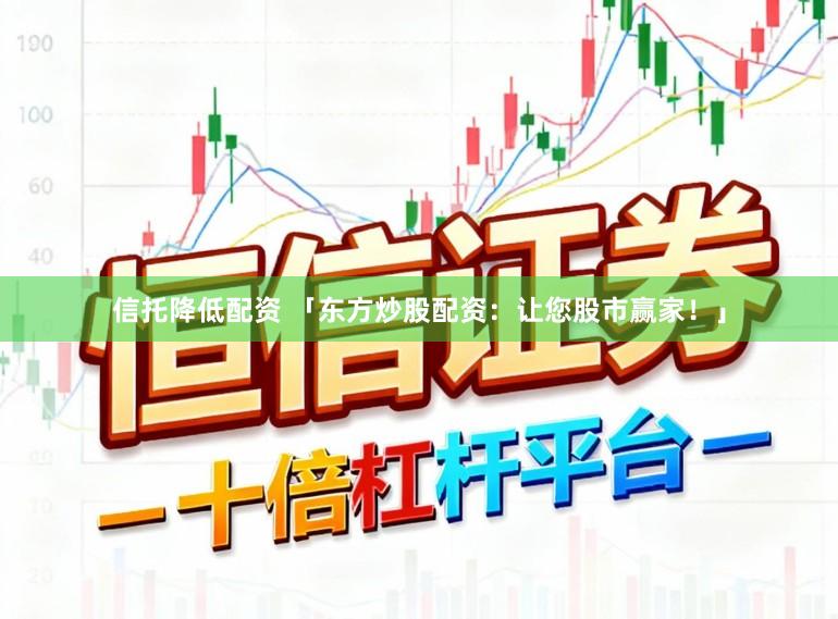 信托降低配资 「东方炒股配资：让您股市赢家！」