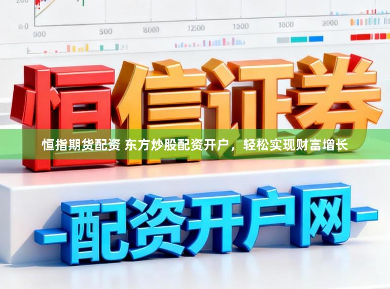 恒指期货配资 东方炒股配资开户，轻松实现财富增长