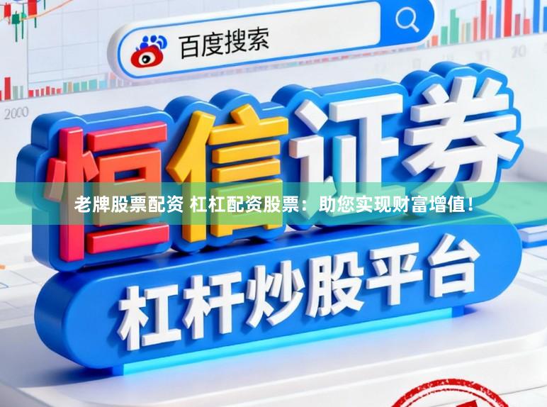 老牌股票配资 杠杠配资股票:助您实现财富增值!