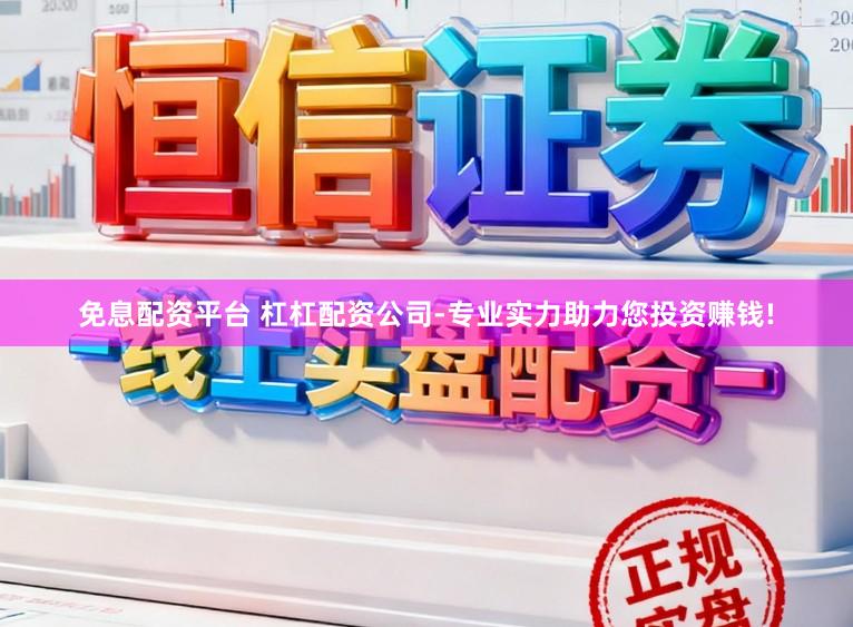 免息配资平台 杠杠配资公司-专业实力助力您投资赚钱!