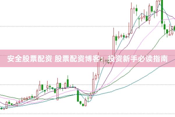 安全股票配资 股票配资博客：投资新手必读指南