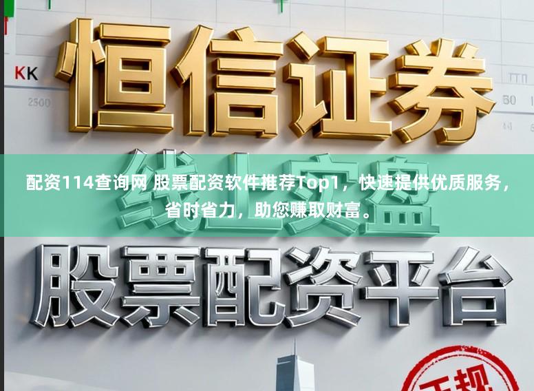 配资114查询网 股票配资软件推荐Top1，快速提供优质服务，省时省力，助您赚取财富。