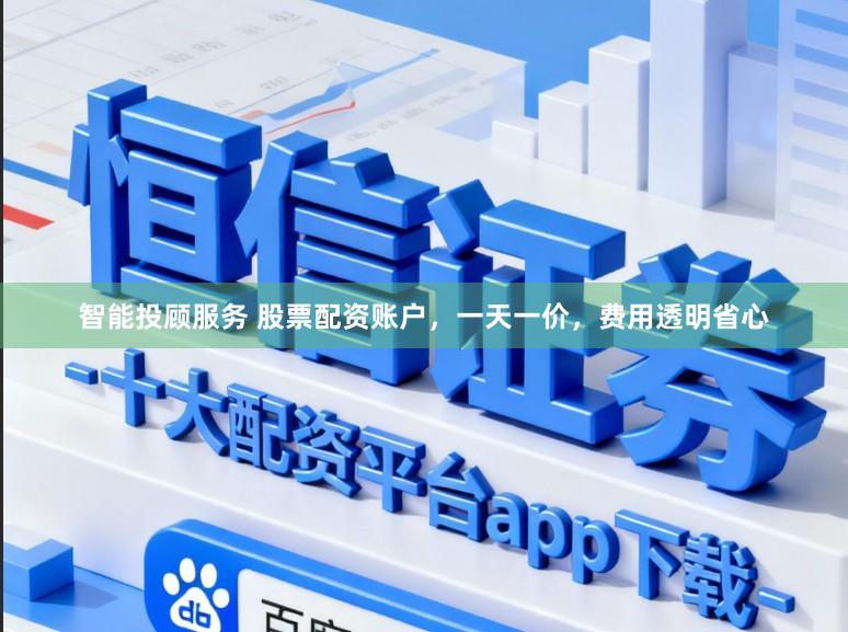智能投顾服务 股票配资账户，一天一价，费用透明省心