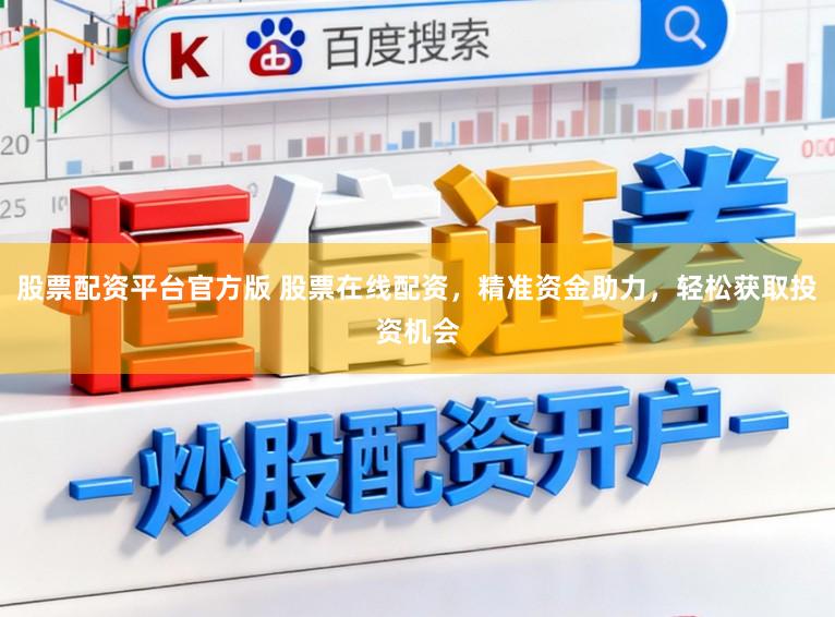 股票配资平台官方版 股票在线配资，精准资金助力，轻松获取投资机会