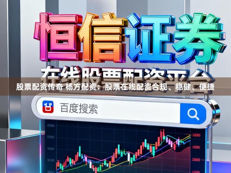 股票配资传奇 杨方配资：股票在线配资合规、稳健、便捷