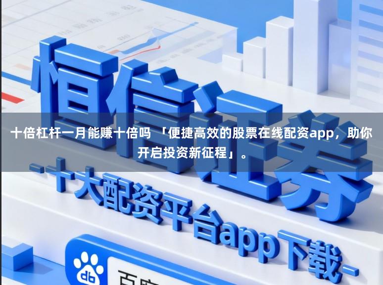 十倍杠杆一月能赚十倍吗 「便捷高效的股票在线配资app，助你开启投资新征程」。
