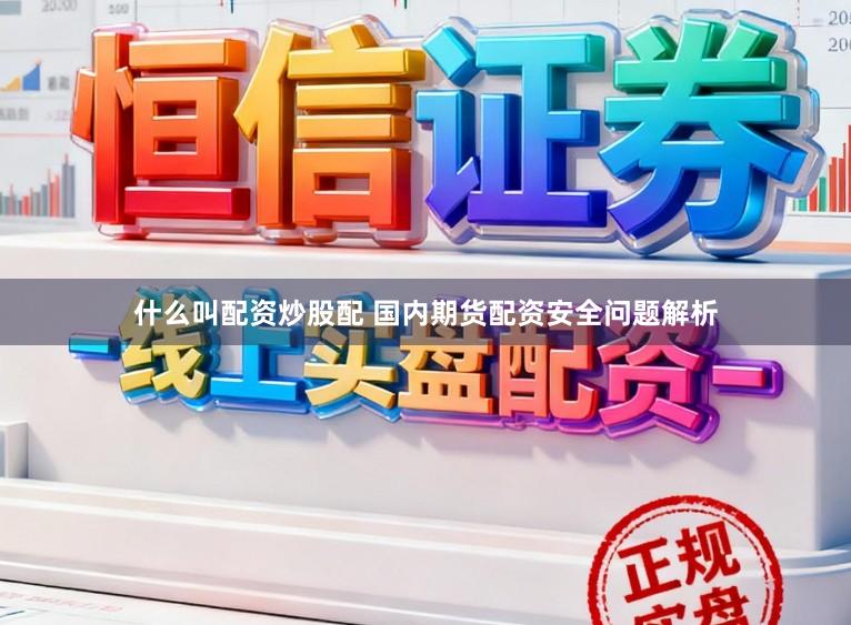 什么叫配资炒股配 国内期货配资安全问题解析