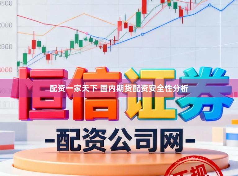 配资一家天下 国内期货配资安全性分析