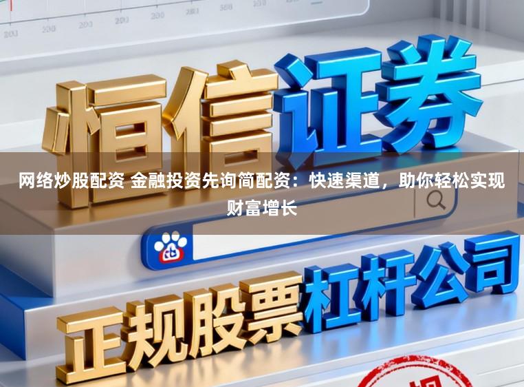 网络炒股配资 金融投资先询简配资：快速渠道，助你轻松实现财富增长