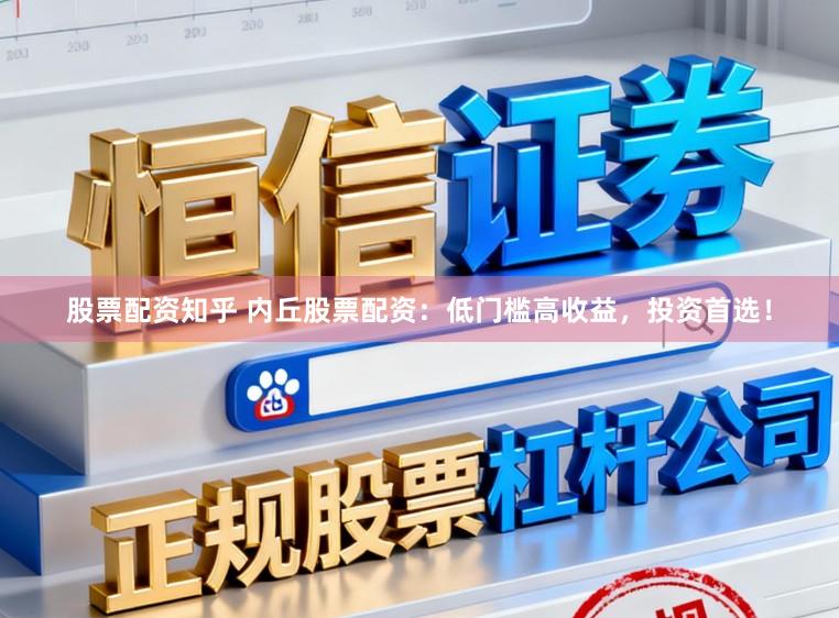 股票配资知乎 内丘股票配资：低门槛高收益，投资首选！