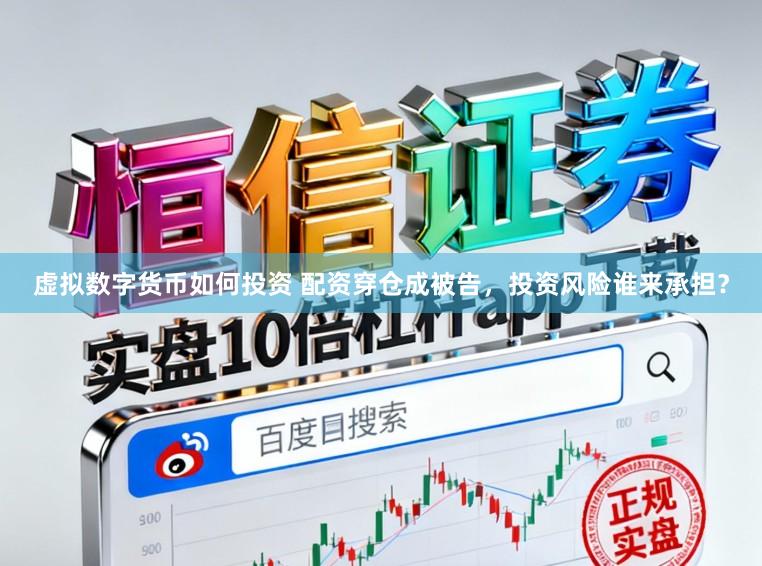 虚拟数字货币如何投资 配资穿仓成被告,投资风险谁来承担?