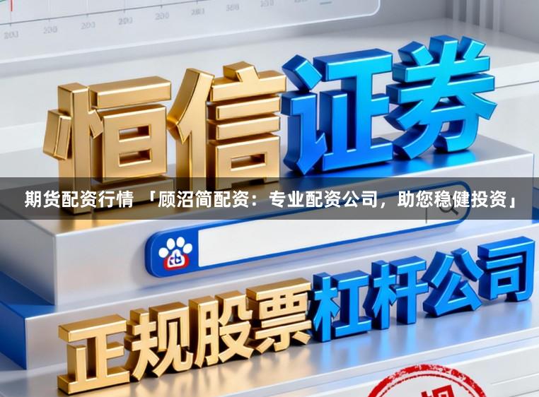 期货配资行情 「顾沼简配资:专业配资公司,助您稳健投资」