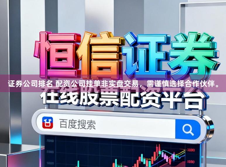 证券公司排名 配资公司挂单非实盘交易,需谨慎选择合作伙伴。