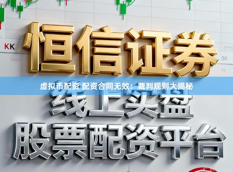 虚拟币配资 配资合同无效：裁判规则大揭秘