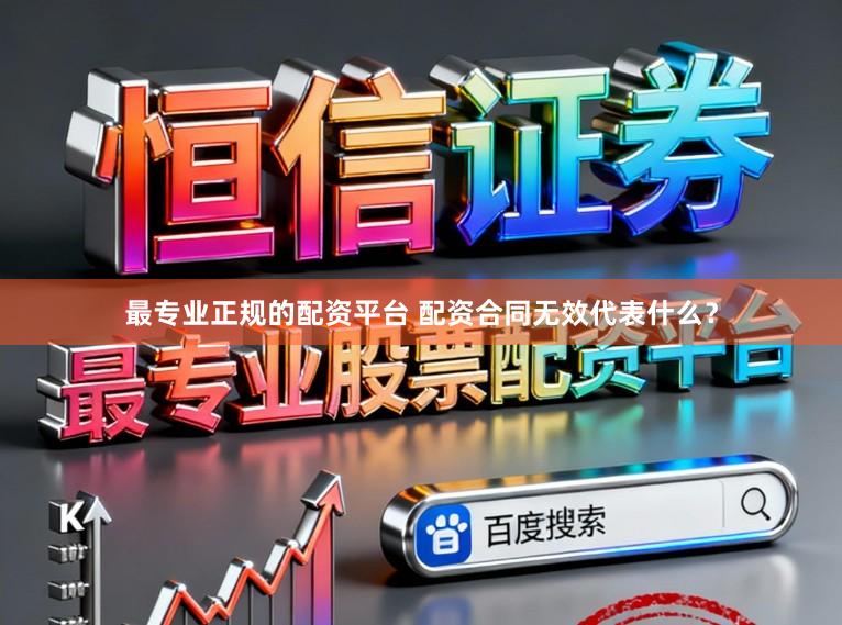 最专业正规的配资平台 配资合同无效代表什么？
