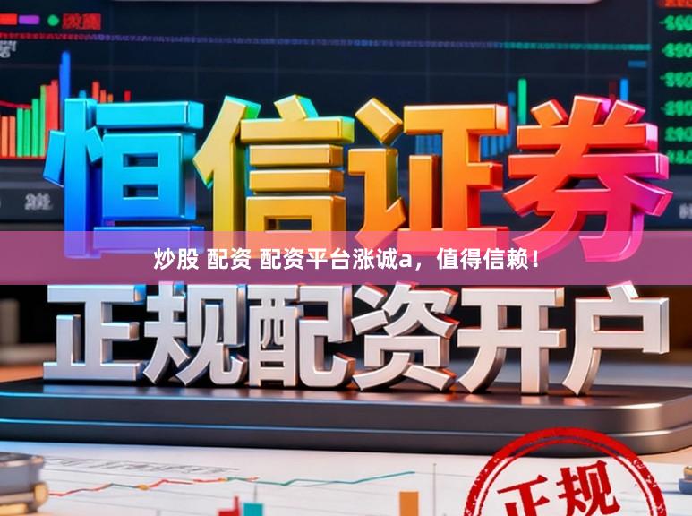 炒股 配资 配资平台涨诚a，值得信赖！