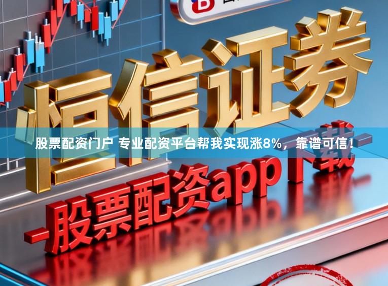 股票配资门户 专业配资平台帮我实现涨8%，靠谱可信！