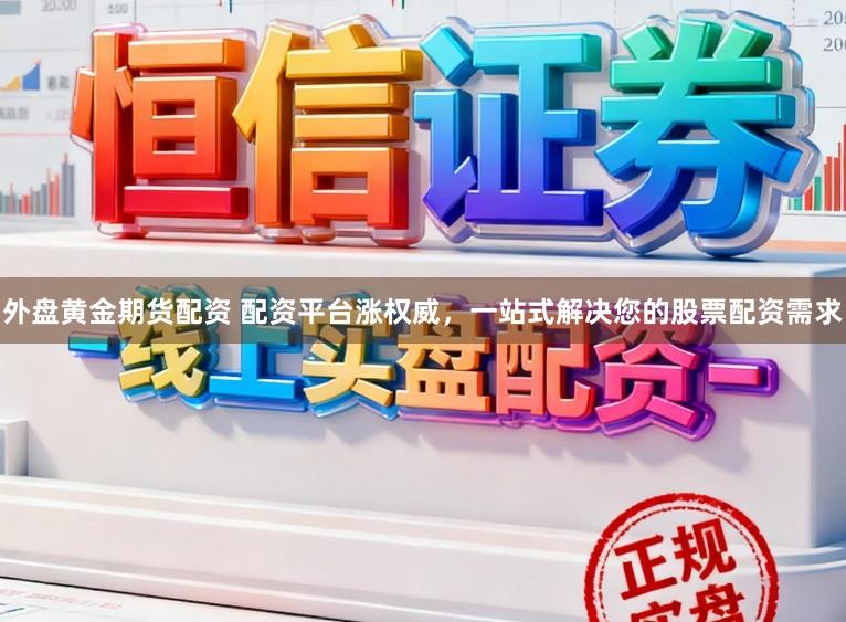 外盘黄金期货配资 配资平台涨权威，一站式解决您的股票配资需求