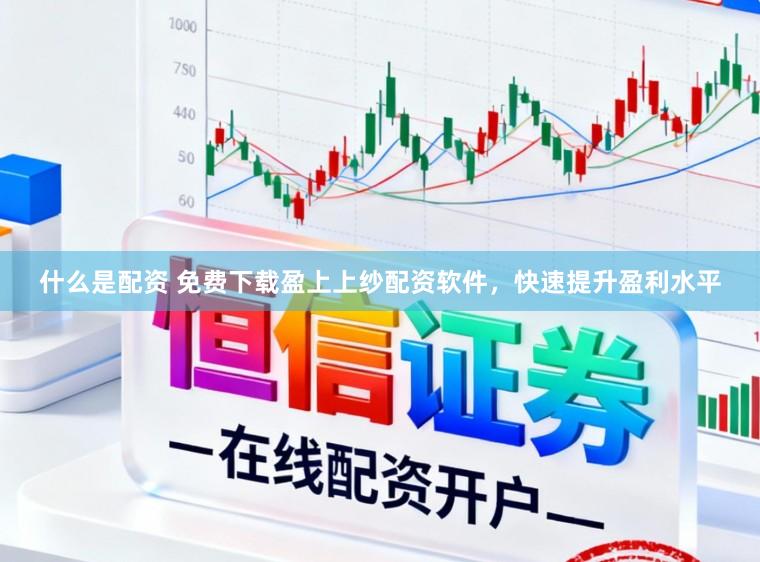 什么是配资 免费下载盈上上纱配资软件，快速提升盈利水平