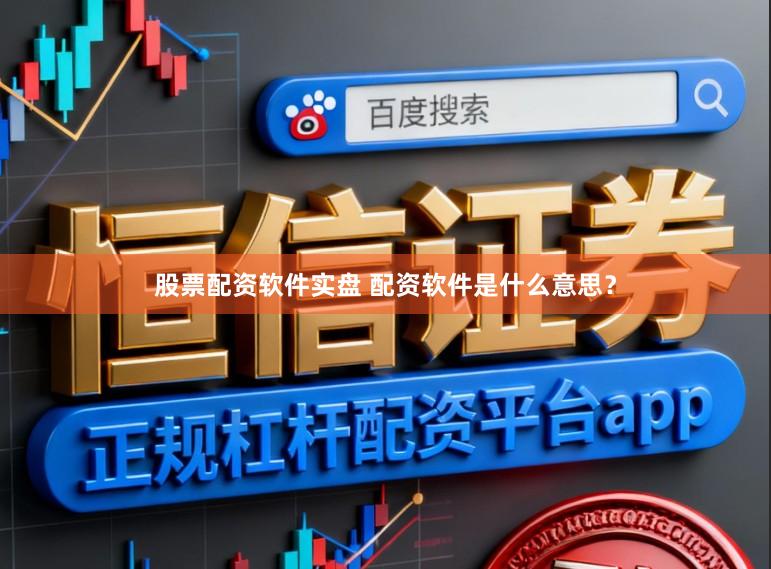 股票配资软件实盘 配资软件是什么意思?